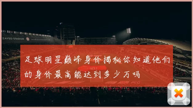 足球明星巅峰身价揭秘你知道他们的身价最高能达到多少万吗