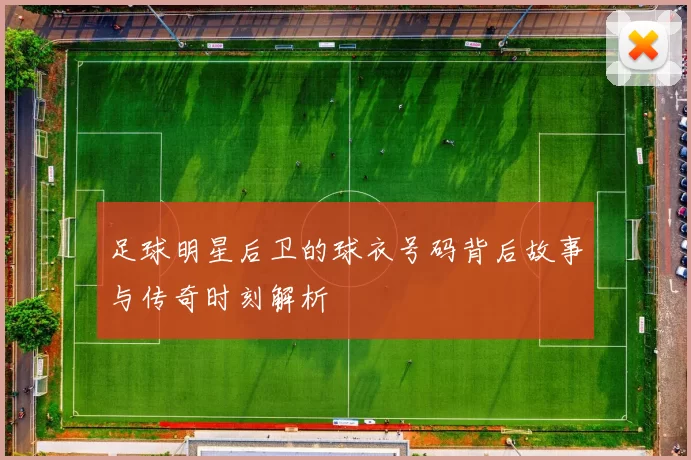 足球明星后卫的球衣号码背后故事与传奇时刻解析