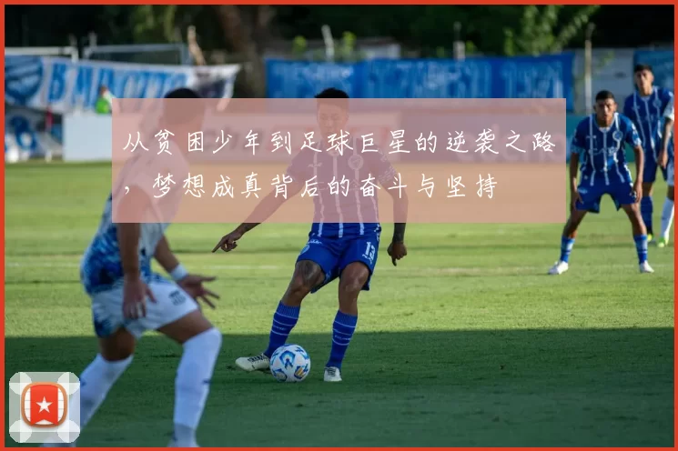 从贫困少年到足球巨星的逆袭之路，梦想成真背后的奋斗与坚持