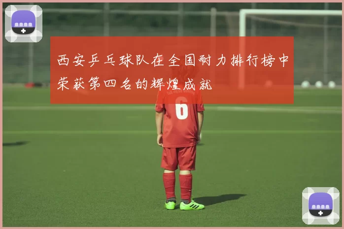 西安乒乓球队在全国耐力排行榜中荣获第四名的辉煌成就