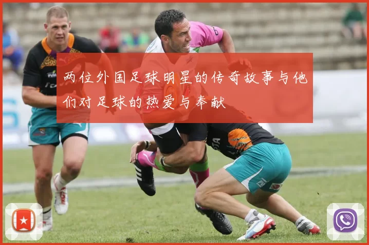 两位外国足球明星的传奇故事与他们对足球的热爱与奉献