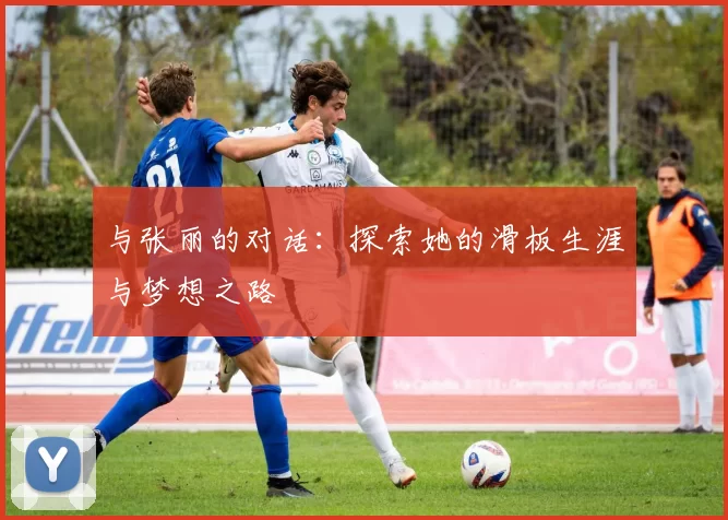 与张丽的对话：探索她的滑板生涯与梦想之路