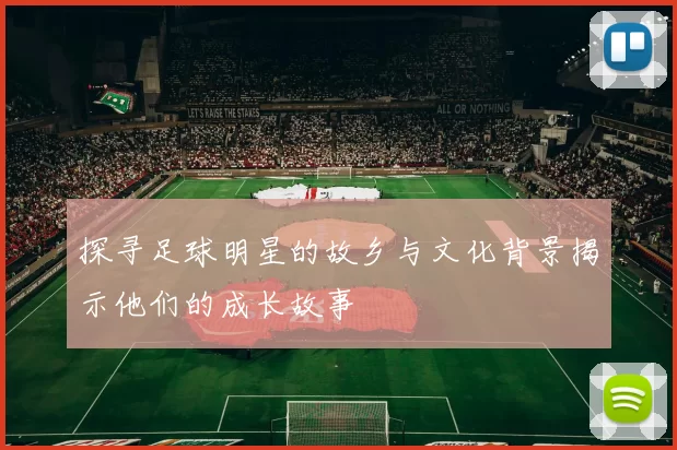 探寻足球明星的故乡与文化背景揭示他们的成长故事