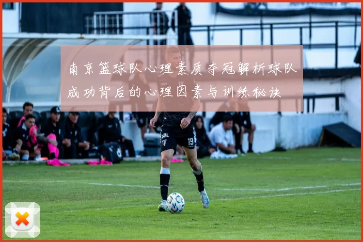 南京篮球队心理素质夺冠解析球队成功背后的心理因素与训练秘诀
